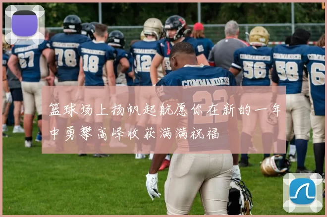 篮球场上扬帆起航愿你在新的一年中勇攀高峰收获满满祝福