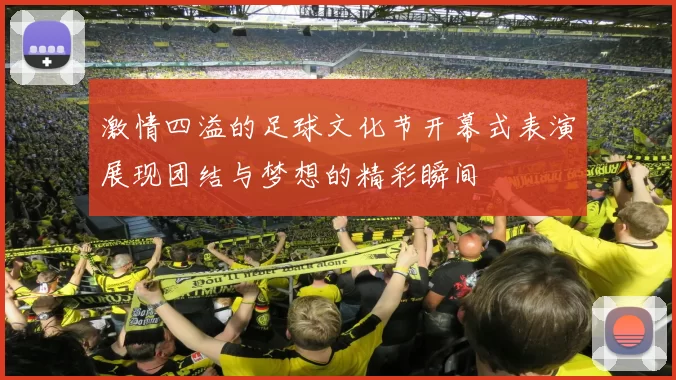 激情四溢的足球文化节开幕式表演展现团结与梦想的精彩瞬间