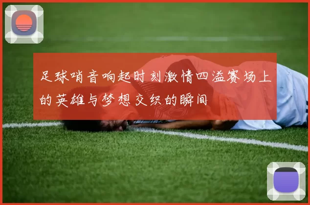 足球哨音响起时刻激情四溢赛场上的英雄与梦想交织的瞬间