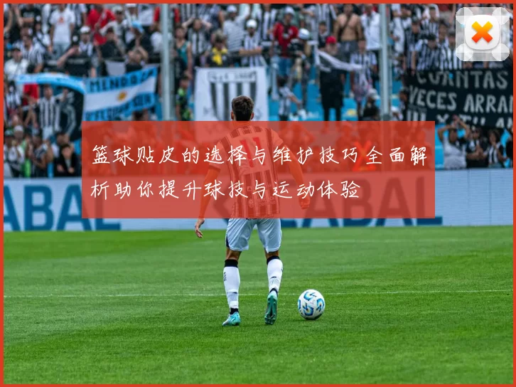 篮球贴皮的选择与维护技巧全面解析助你提升球技与运动体验
