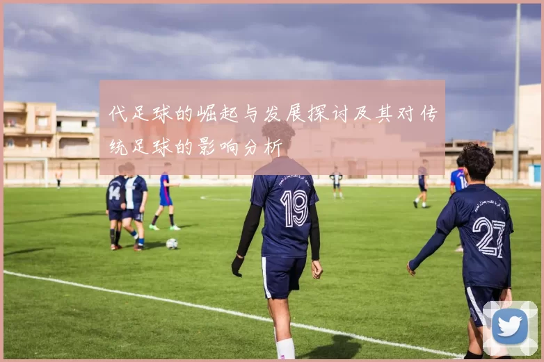 代足球的崛起与发展探讨及其对传统足球的影响分析