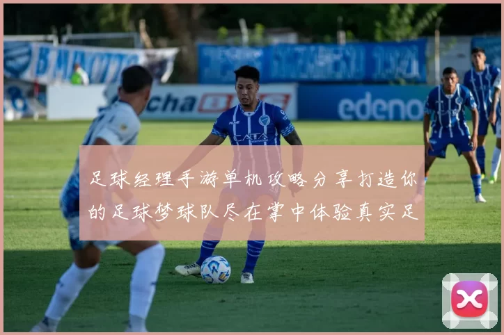 足球经理手游单机攻略分享打造你的足球梦球队尽在掌中体验真实足球乐趣
